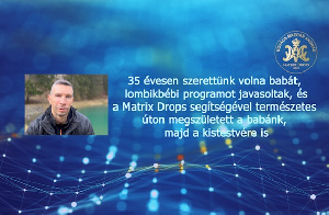35 évesen szerettünk volna babát, lombikbébi programot javasoltak - Matrix Drops segítségével természetes úton megszületett a babánk, majd a kistestvére is